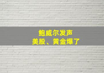 鲍威尔发声 美股、黄金爆了